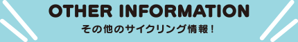 other information その他のサイクリング情報！